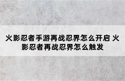 火影忍者手游再战忍界怎么开启 火影忍者再战忍界怎么触发